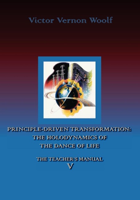 Principle-Driven Transformation: The Holodynamics of the Dance of Life: Manual V
