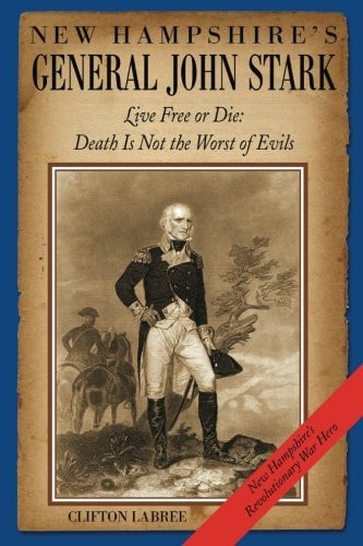 New Hampshire's General John Stark Live Free Or Die: Death Is Not the Worst of Evils