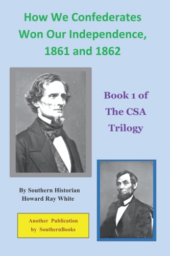 How We Confederates Won Our Independence, 1861 And 1862 Book 1 of the CSA Trilogy