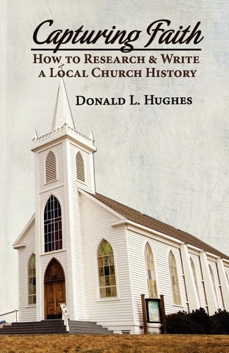 Capturing Faith How to Research & Write a Local Church History
