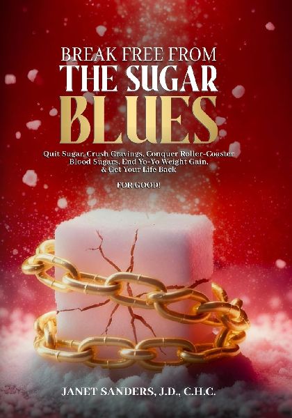 Break Free from the Sugar Blues: Quit Sugar, Crush Cravings, Conquer Roller Coaster Blood Sugars, End Yo-Yo Weight Gain & Get Your Life Back For Good!