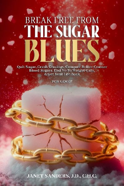 Break Free from the Sugar Blues: Quit Sugar, Crush Cravings, Conquer Roller Coaster Blood Sugars, End Yo-Yo Weight Gain & Get Your Life Back For Good!