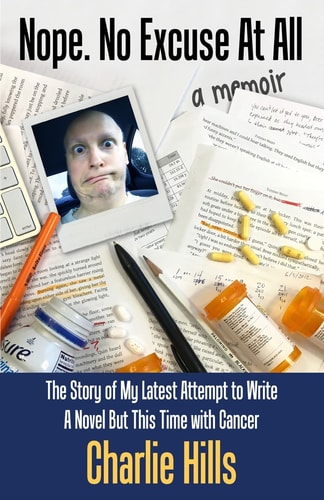 Nope. No Excuse At All The Story of My Latest Attempt to Write a Novel But This Time with Cancer
