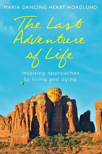 The Last Adventure of Life Inspiring Approaches to Living and Dying