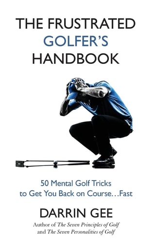 The Frustrated Golfer's Handbook 50 Mental Golf Tricks to Get You Back on Course ... Fast