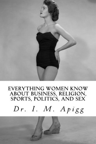 Everything Women Know about Business, Religion, Sports, Politics, and Sex The Shocking Truth Revealed