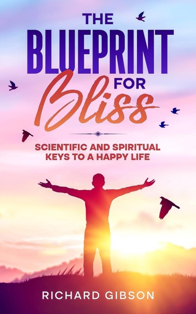 The Blueprint For Bliss: Scientific and Spirtitual Keys to a Happy Life