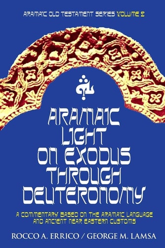 Aramaic Light on Exodus Through Deuteronomy A Commentary Based on the Aramaic Language and Ancient Near Eastern Customs