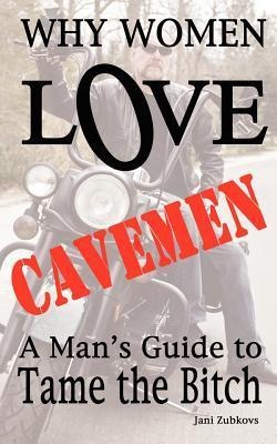 Why Women LOVE Cavemen - A Mans Guide to Tame the Bitch