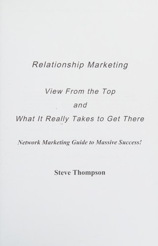 Relationship Marketing-View From the Top and What It Really Takes To Get There Network Marketing Guide to Massive Success!
