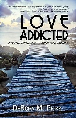 Love Addicted: One Womans Spiritual Journey Through Emotional Dependency
