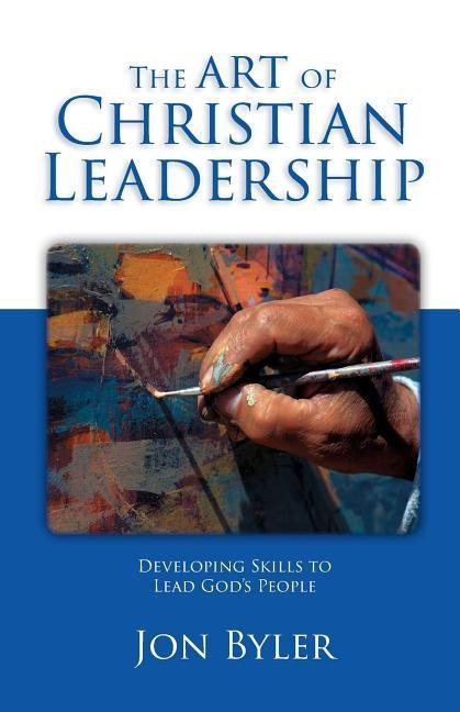 The Art of Christian Leadership: Developing Skills to Lead God's People