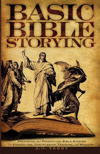 Basic Bible Storying Preparing and Presenting Bible Stories for Evangelism, Discipleship, Training, and Ministry