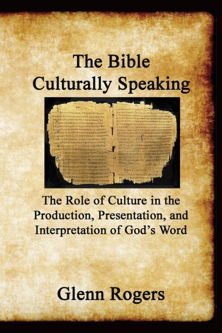 The Bible Culturally Speaking: Understanding the Role of Culture in the Production, Presentation and Interpretation of Gods Word