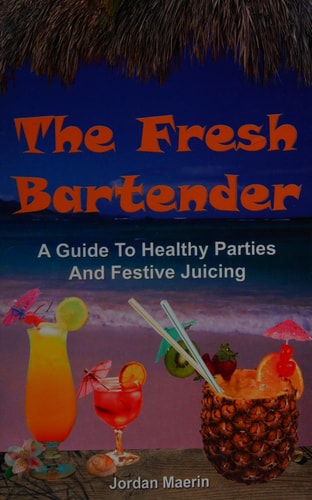 The Fresh Bartender's Guide to Healthy Parties and Festive Juicing