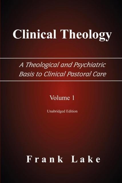 Clinical Theology, a Theological and Psychiatric Basis to Clinical Pastoral Care, Volume 1