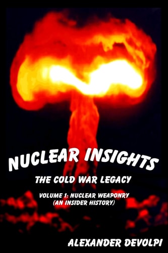 Nuclear Insights Vol 1 Nuclear Weaponry (an Insider History): the Cold War Legacy: the Cold War Legacy (Volume 1)