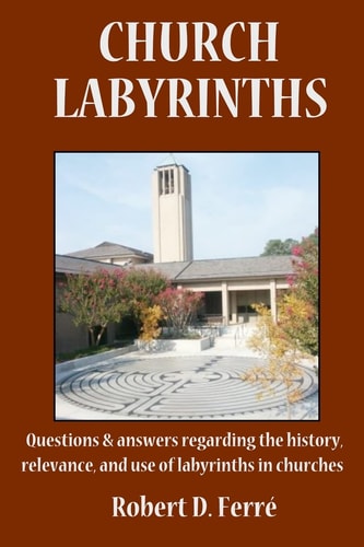 Church Labyrinths Questions and Answers Regarding the History, Relevance, and Use of Labyrinths in Churches