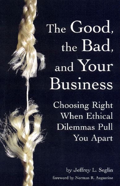 The Good, the Bad, and Your Business: Choosing Right When Ethical Dilemmas Pull You Apart
