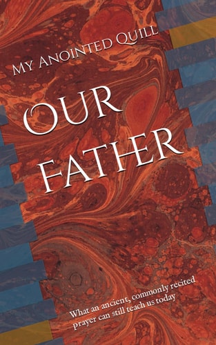 Our Father What an Ancient, Commonly Recited Prayer Can Still Teach Us Today