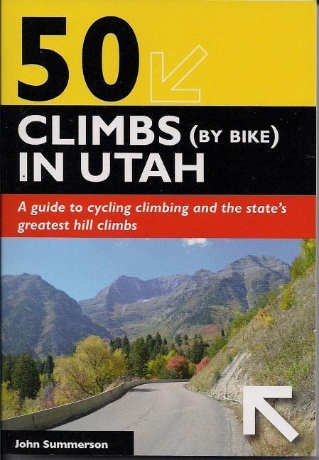 50 Climbs (by Bike) in Utah: A Guide to Cycling Climbing and the States Greatest Hill Climbs