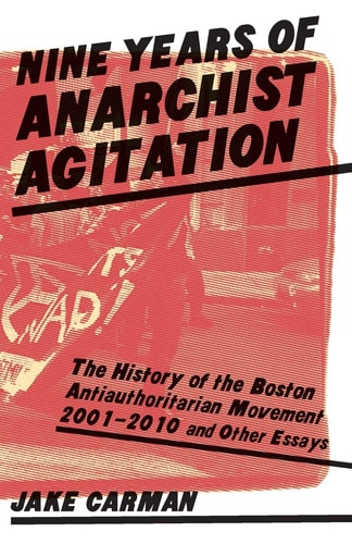 Nine Years of Anarchist Agitation The History of the Boston Antiauthoritarian Movement 2001-2010 and Other Essays