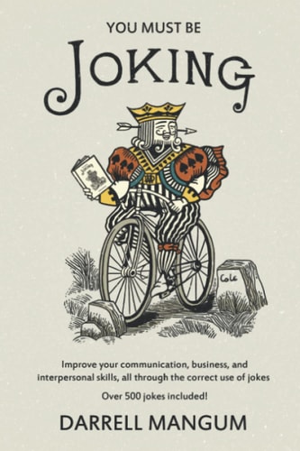 You Must Be Joking Improve Your Communication, Business, and Interpersonal Skills, All Through the Correct Use of Jokes.