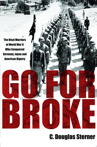 Go for Broke The Nisei Warriors of World War II who Conquered Germany, Japan, and American Bigotry