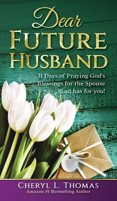 Dear Future Husband: 31 Days of Praying Gods Blessings for the Spouse God has for You!