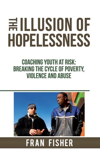 The Illusion of Hopelessness Coaching Youth at Risk Breaking the Cycle of Poverty, Violence and Abuse