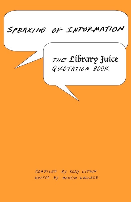 Speaking of Information: The Library Juice Quotation Book