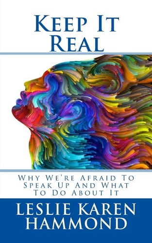Keep It Real Why We're Afraid To Speak Up And What To Do About It