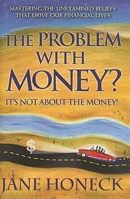 The Problem with Money? Its Not about the Money!: Mastering the Unexamined Beliefs That Drive Our Financial Lives