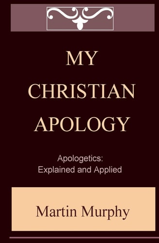My Christian Apology Apologetics: Explained and Applied