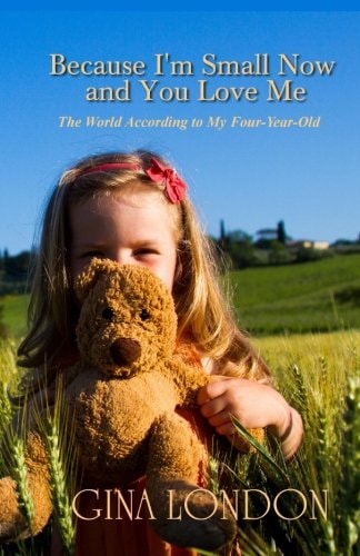 Because I'm Small Now And You Love Me The World According To My Four-Year-Old
