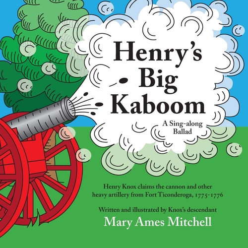 Henry's Big Kaboom Henry Knox Claims the Artillery from Fort Ticonderoga, 1775-1776. a Ballad