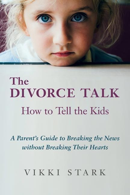 The Divorce Talk: How to Tell the Kids - A Parents Guide to Breaking the News without Breaking Their Hearts