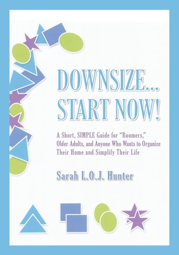 Downsize...Start Now! A Short, SIMPLE Guide For"Boomers," Older Adults, and Anyone Who Wants to Organize Their Home and Simplify Their Life
