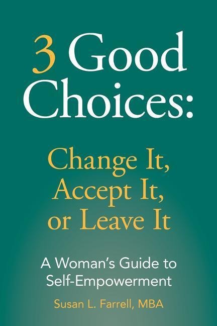 3 Good Choices: Change It, Accept It or Leave It: A Womans Guide to Self-Empowerment
