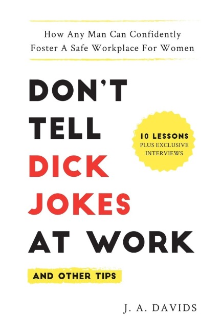 Dont Tell Dick Jokes at Work (and Other Tips): How Any Man Can Confidently Foster a Safe Workplace for Women