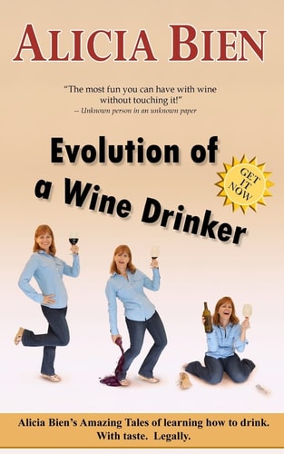 Evolution of a Wine Drinker Alicia Bien's Amazing Tales of Learning how to Drink. With Taste. Legally.