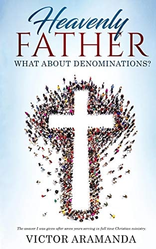 Heavenly Father, what about Denominations The Answer I was Given After Seven Years Serving in Full Time Christian Ministry.