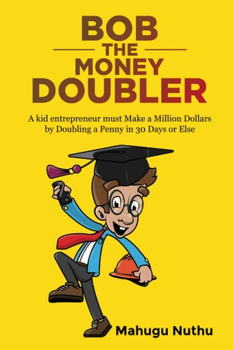 Bob the Money Doubler A Kid Entrepreneur Must Make a Million Dollars by Doubling a Penny in 30 Days Or Else!