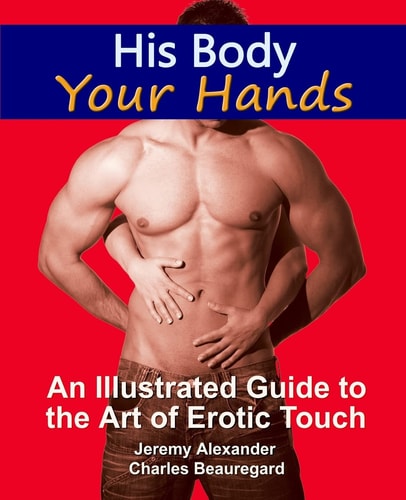 His Body, Your Hands An Illustrated Guide to the Art of Erotic Touch
