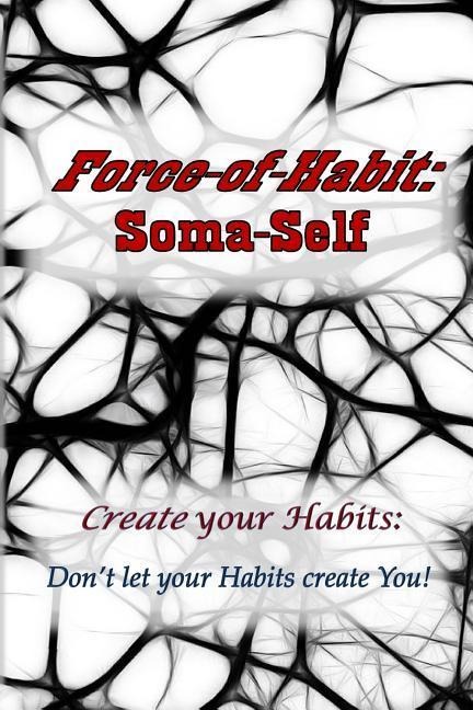 Force-of-Habit: Soma-Self: Create Your Habits: Dont Let Your Habits Create You