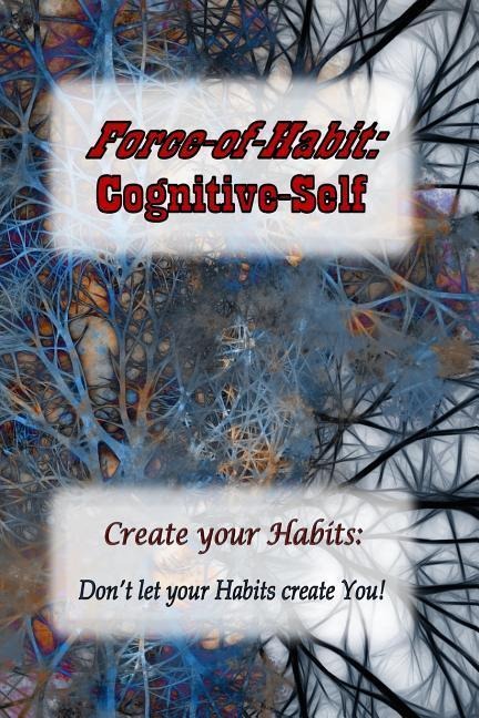Force-of-Habit: Cognitive-Self: Create Your Habits: Dont let Your Habits Create You