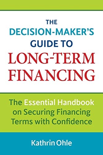 The Decision-Maker's Guide to Long-Term Financing The Essential Handbook on Securing Financing Terms with Confidence