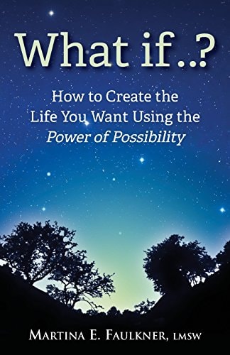 What If. . ? How to Create the Life You Want Using the Power of Possibility