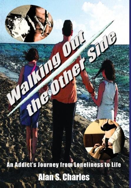 Walking Out the Other Side: An Addicts Journey from Loneliness to Life