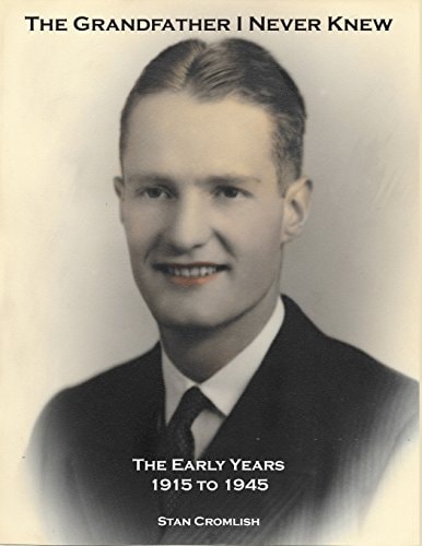 The Grandfather I Never Knew The Early Years - 1915 To 1945